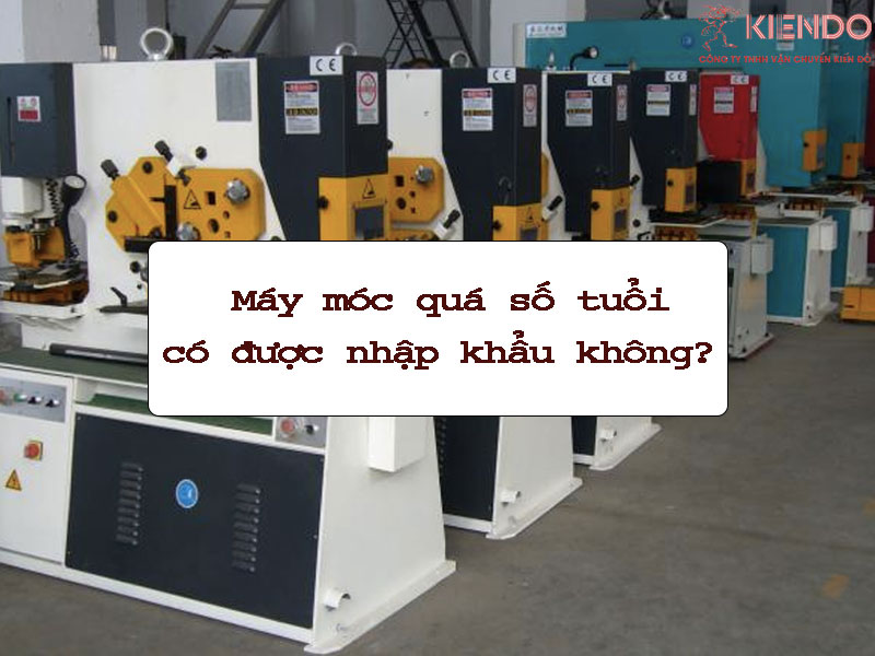 Máy móc quá số tuổi có được nhập khẩu không?